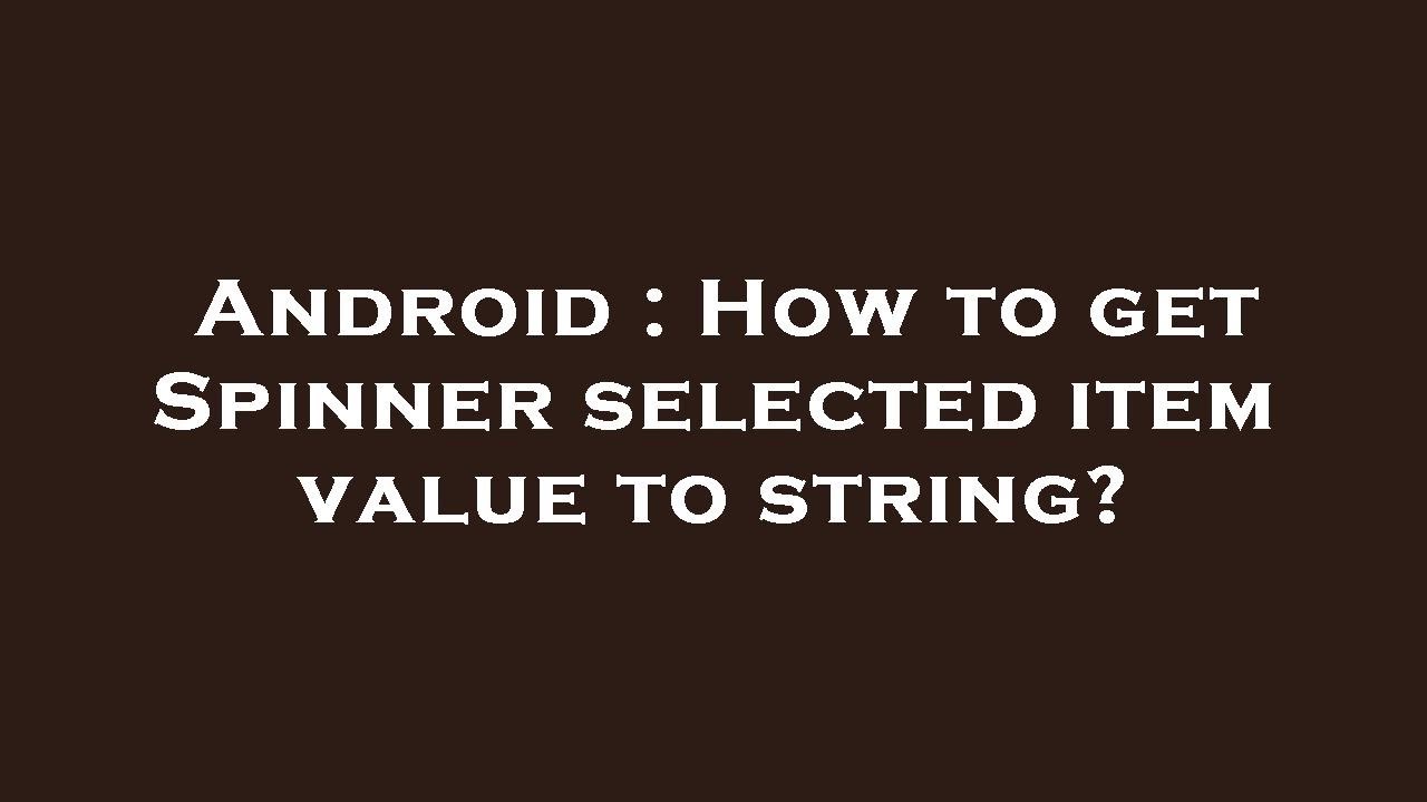 Android : How to get Spinner selected item value to string?