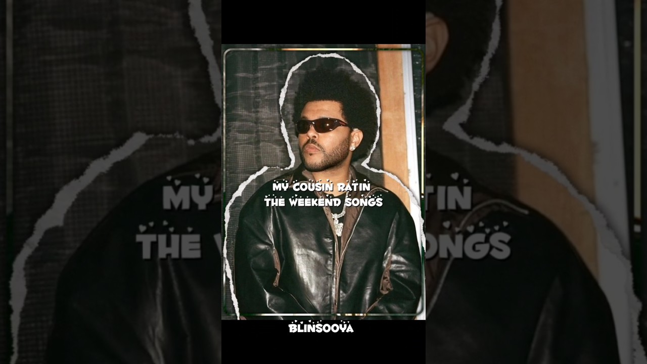 My cousin rating THE WEEKEND songs 