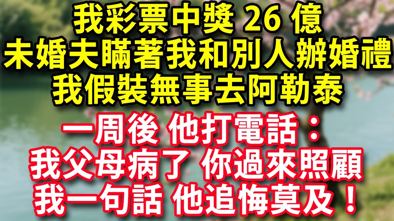 我彩票中獎26億 卻發現未婚夫瞞著我和別人舉辦了婚禮 我假裝無事去阿勒泰  一周後 他打電話：我父母病了 你過來照顧  我一句話 他追悔莫及！#人生感悟 #健康 #情感故事 #婚姻經營 #老年生活