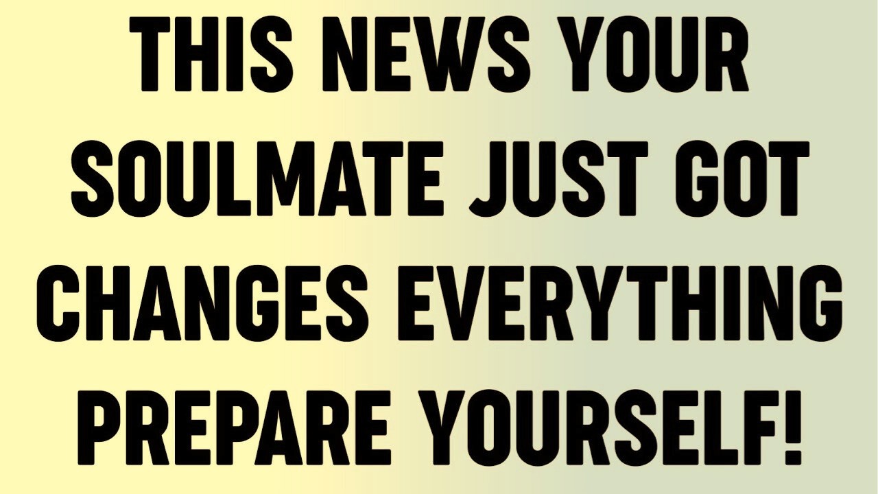 This News Your Soulmate Just Got Changes Everything Prepare Yourself!