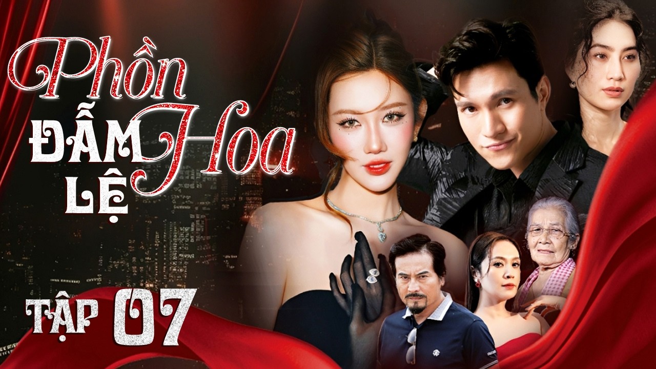 PHỒN HOA ĐẪM LỆ - Tập 07 | Phim Bộ Tâm Lý Tình Cảm Xã Hội Việt Nam | Phim Mới 2026