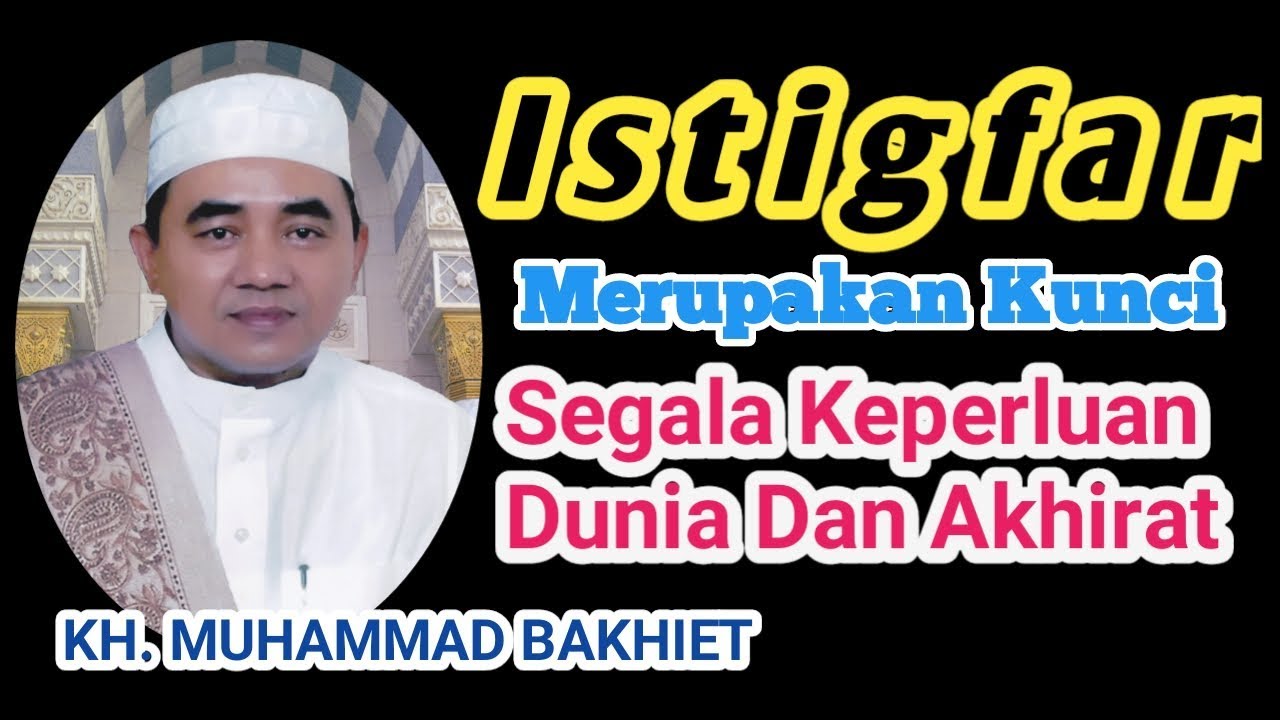ISTIGFAR... Merupakan Kunci Segala Keperluan Dunia Dan Akhirat Oleh KH. MUHAMMAD BAKHIET. AM.