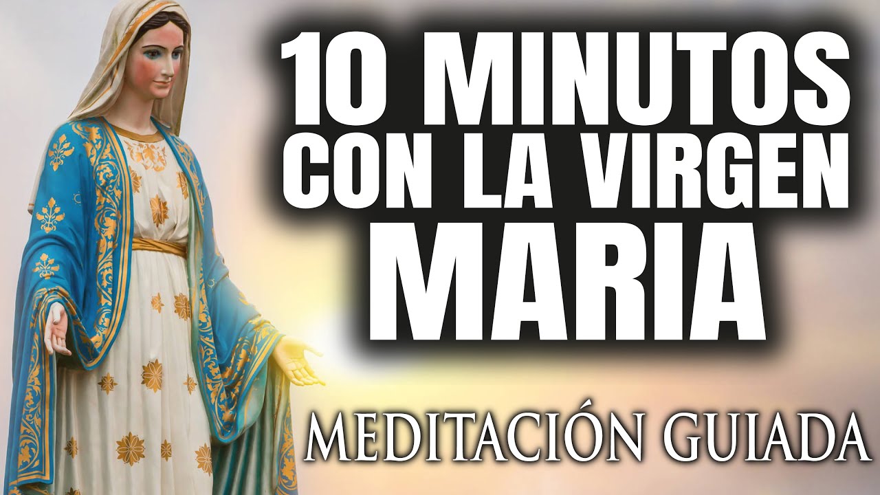 10 MINUTOS CON LA VIRGEN MARIA - MEDITACION GUIADA