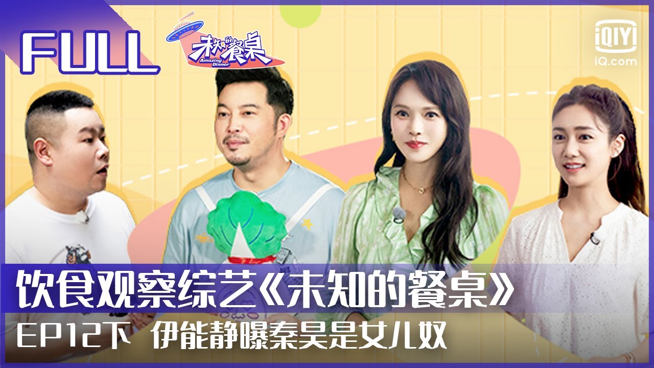 【FULL】伊能静曝秦昊是女儿奴 伊能静刘芸感恩约定下季 | 未知的餐桌 EP12 下 | Amazing Dinner | iQiyi综艺