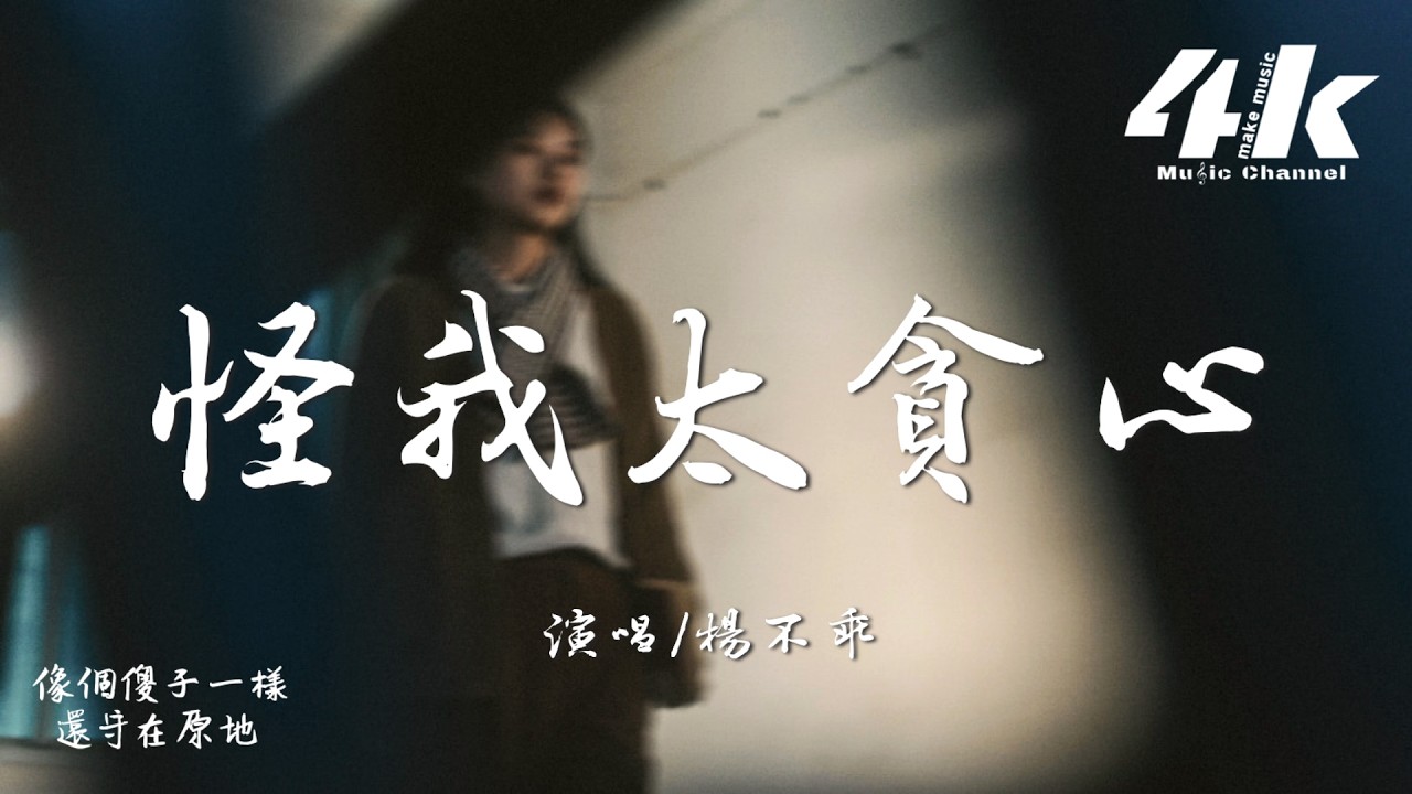 楊不乖 - 怪我太貪心『都怪我太貪心 想要和你能有一個結局，才會愛到最後 被傷透了我也沒能清醒。』【高音質|動態歌詞Lyrics】♫