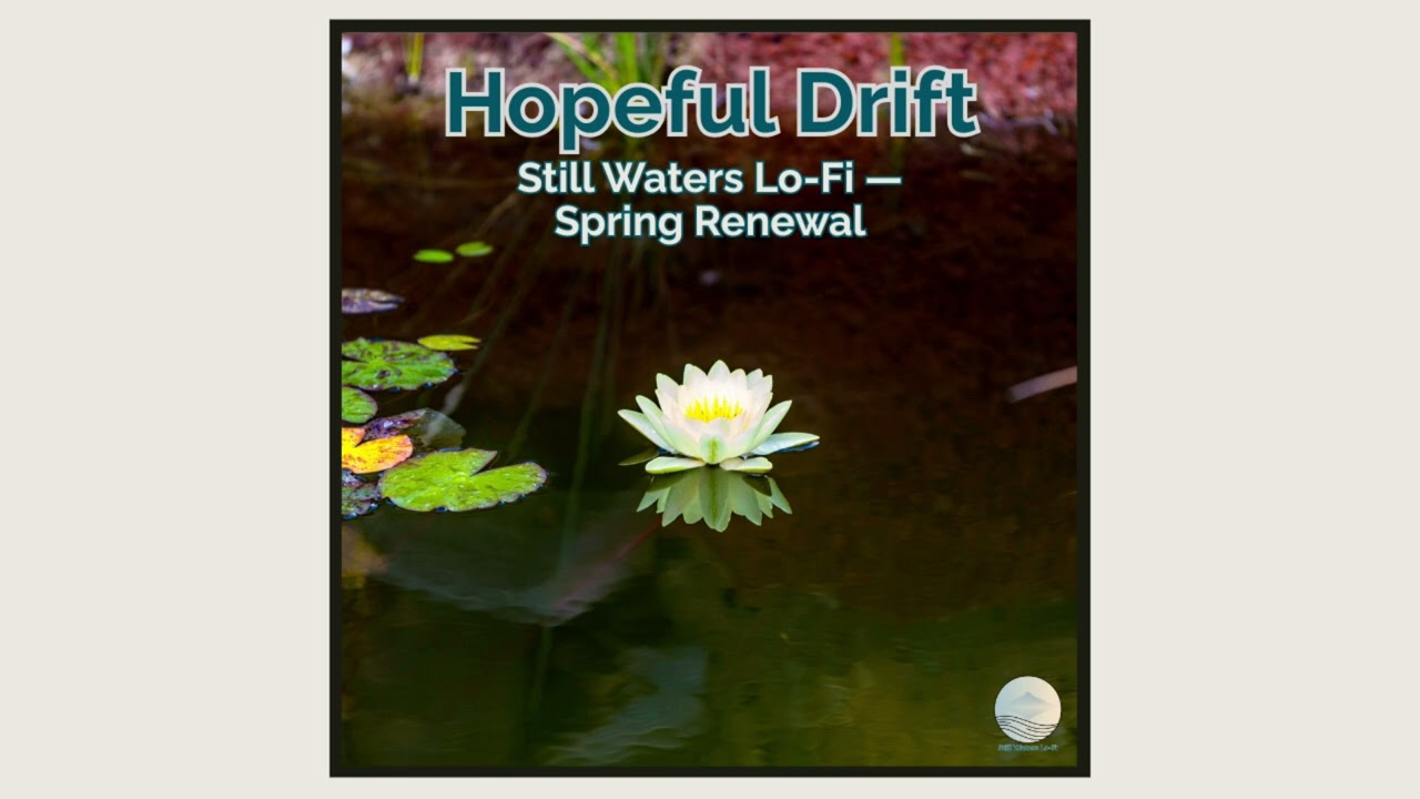 Hopeful Drift &mdash; Still Waters Lo-Fi &mdash; Spring Renewal