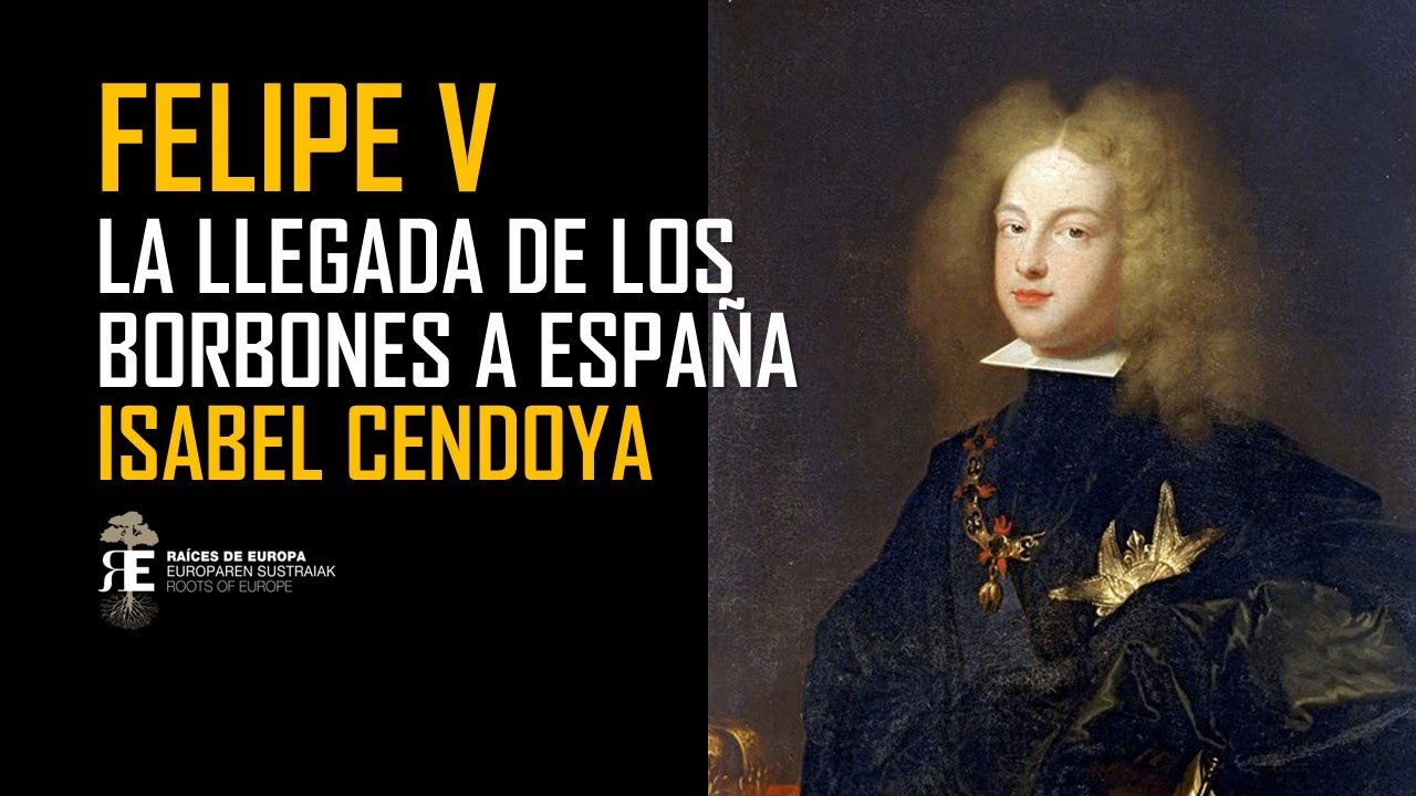 Felipe V y la llegada de los Borbones a España. Historia y contexto excepcional. Isabel Cendoya