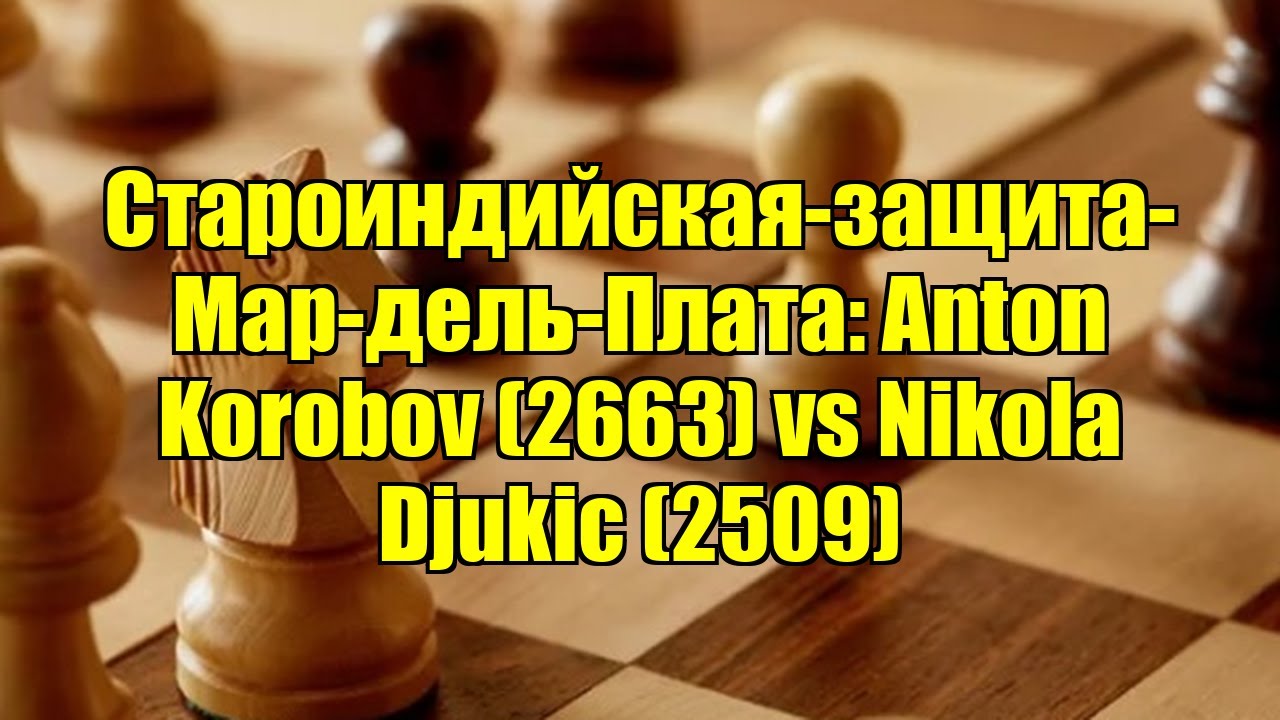 Староиндийская-защита-Мар-дель-Плата: Anton Korobov (2663) vs Nikola Djukic (2509)