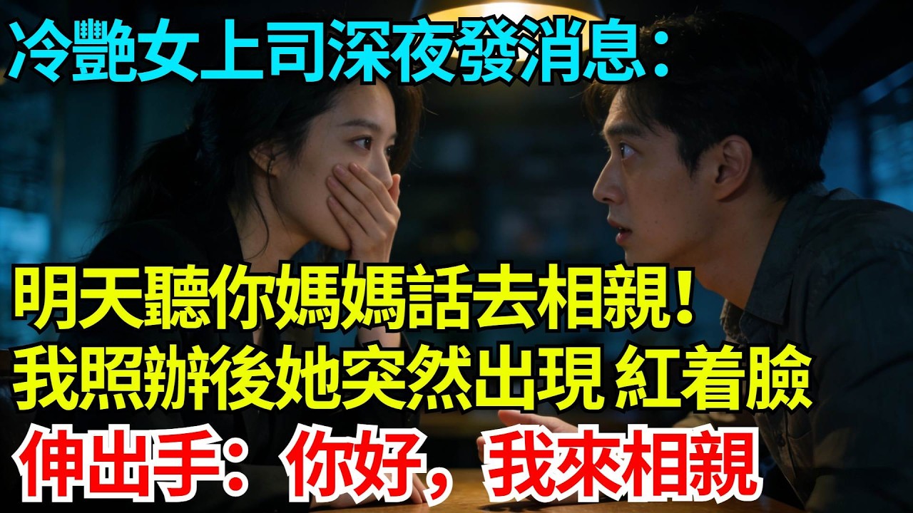 冷艷女上司深夜發消息：你明天不用來公司，聽你媽媽話去相親！我照辦後她突然出現，紅着臉伸出手：你好，我來相親【奇人社會誌】#完結爽文#職場故事#情感故事#總裁小說#女总裁系列#先婚后爱