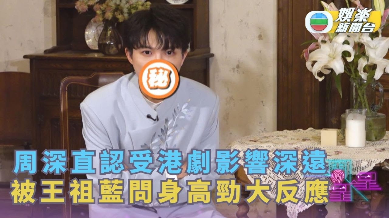 一周星星丨周深直認受港劇影響深遠 被王祖藍問身高勁大反應