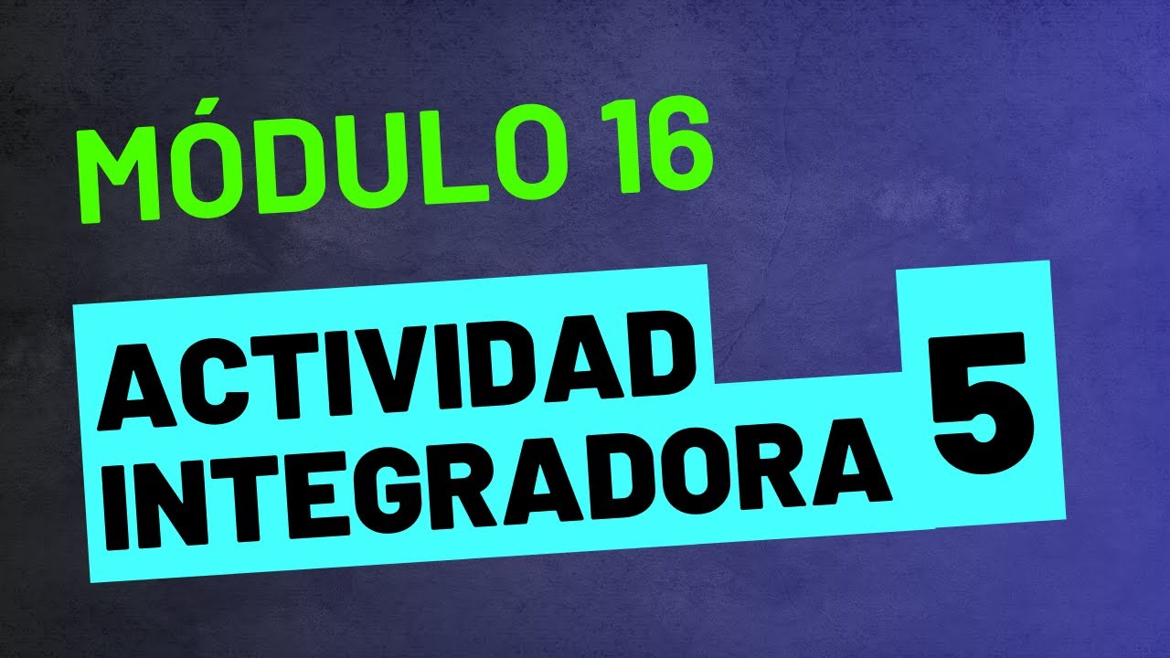 Actividad Integradora 5 - Módulo 16 - ACTUALIZADA PREPA EN LÍNEA SEP