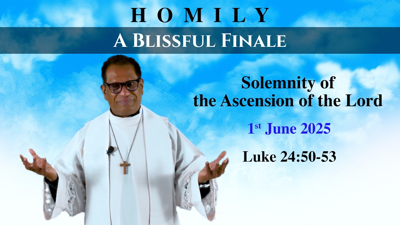 Homily | The Blissful Finale | Homily For ASCENSION Of The Lord | Luke 24 | Solemnity