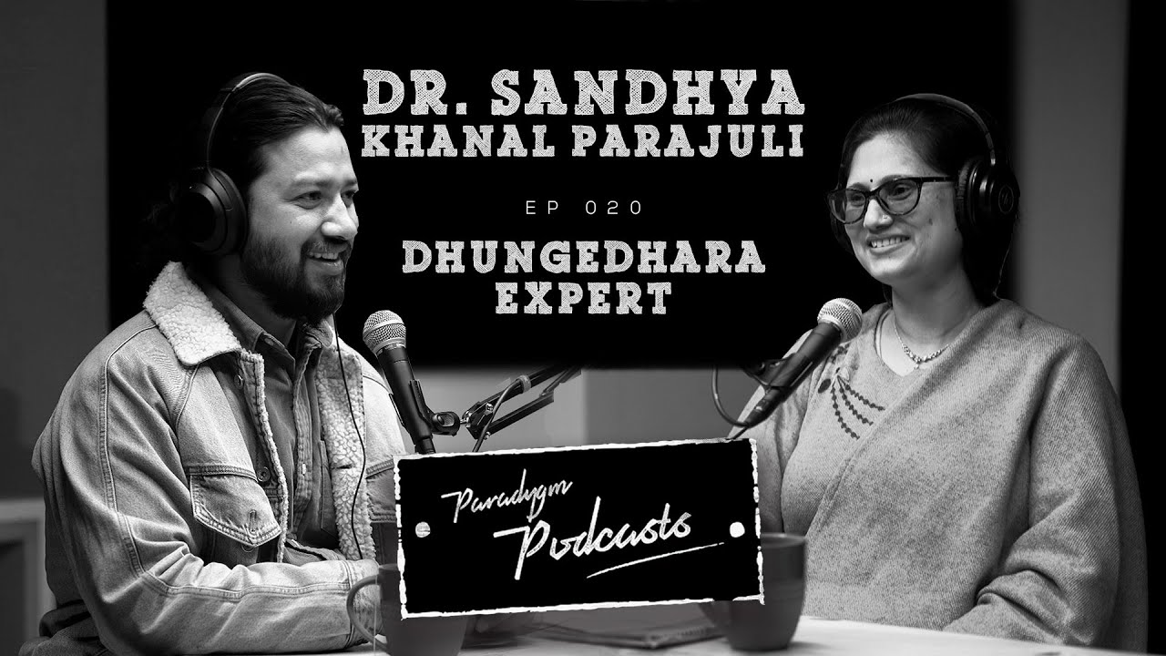 Dr. Sandhya Khanal Parajuli | Dhungedhara Expert | Paradygm Podcasts | 023
