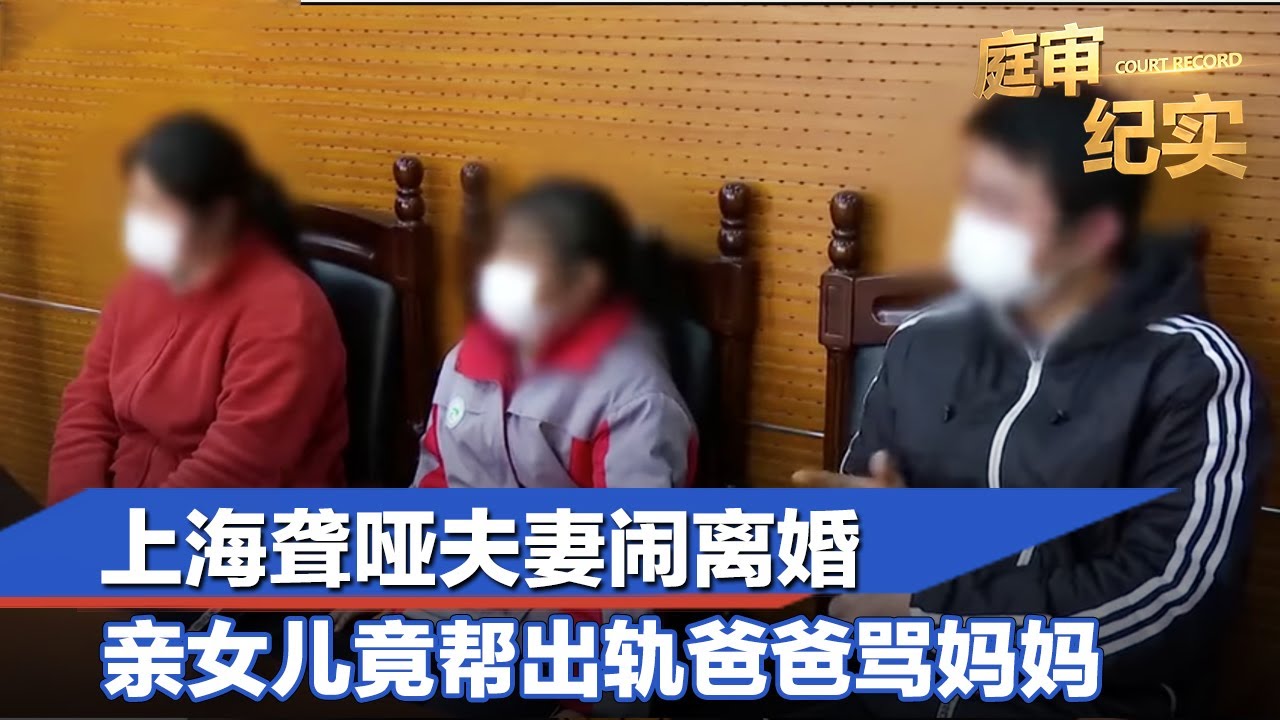 上海聋哑夫妻闹离婚，男方出轨证据确凿，亲女儿竟帮爸爸指责妈妈？#庭审纪实 FULL
