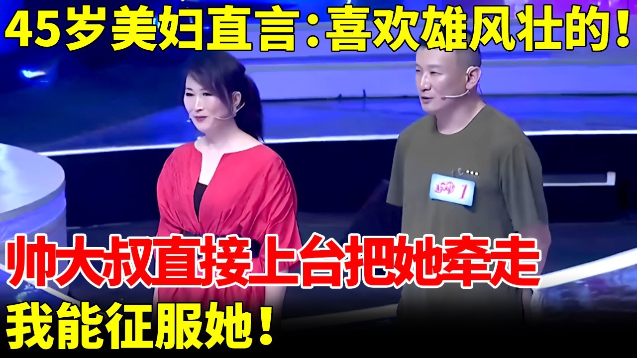 45岁美艳少妇，强势宣言：喜欢雄风壮的！谁料帅大叔直接上台把她牵走：我能征服她！【王芳王为念当红娘】