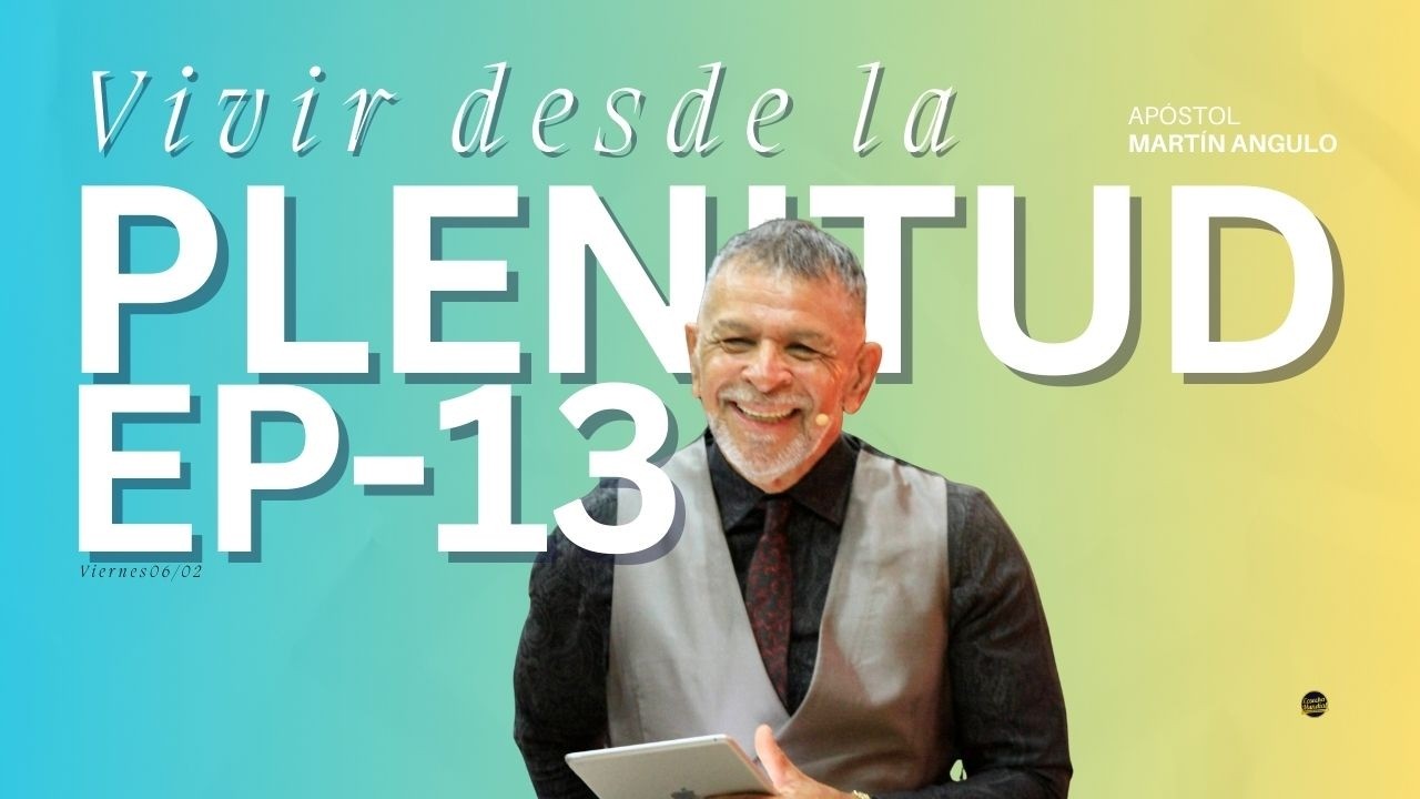 E- 13 Vivir desde la plenitud y no desde la carencia - Apóstol Martin Angulo