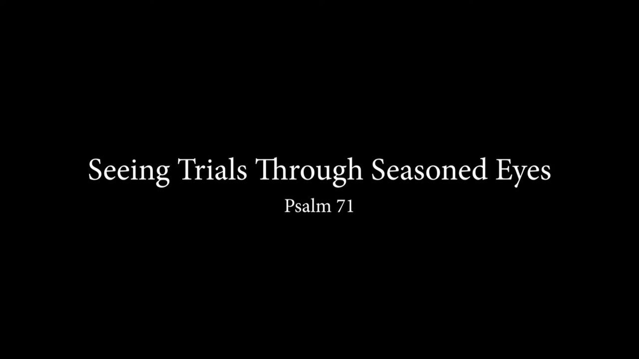 Seeing Trials Through Seasoned Eyes (Psalm 71) Pastor Don Green