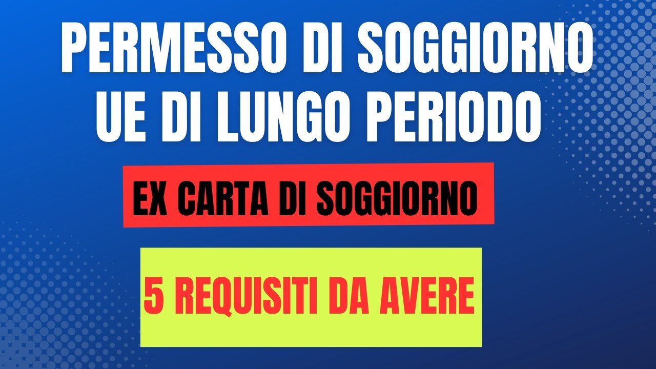 COSA SERVE PER CHIEDERE IL PERMESSO DI SOGGIORNO UE DI LUNGO PERIODO? 5 REQUISITI CHE BISOGNA AVERE!
