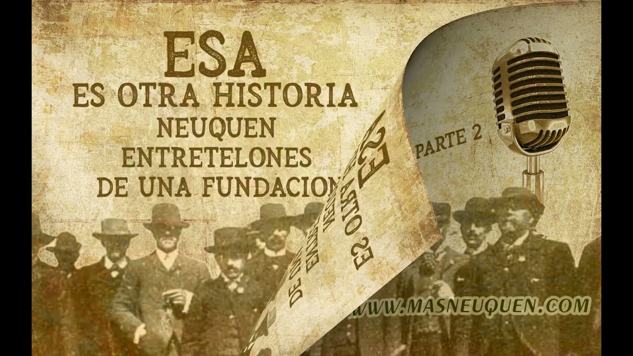 Esa es otra historia 62 - Neuquén, entretelones de una fundación 2 - PRIMERA PARTE