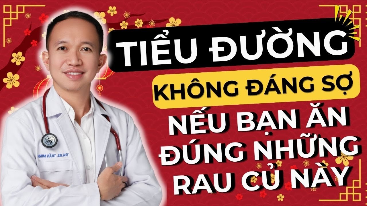 Tiểu Đường Không Đáng Sợ Nếu Bạn Ăn Đúng Những Rau Củ Quả Này| Bác Sĩ Trần Minh