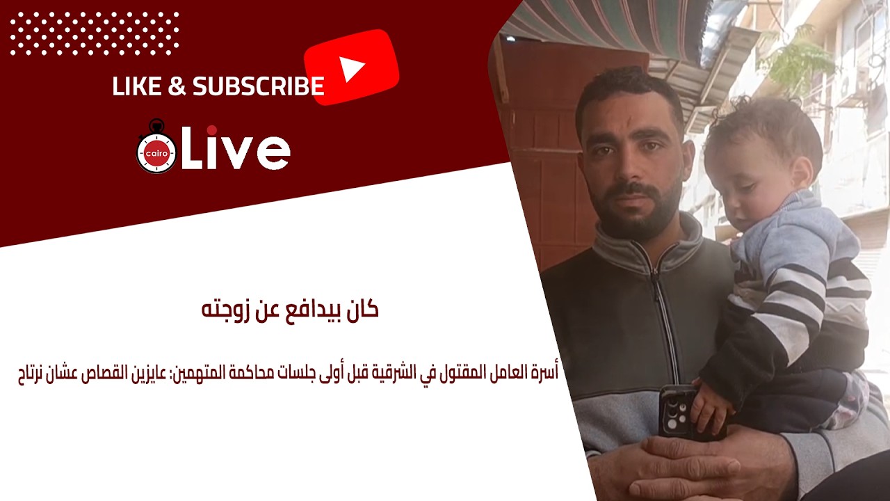 أسرة العامل المقتول في الشرقية قبل أولى جلسات محاكمة المتهمين: عايزين القصاص عشان نرتاح