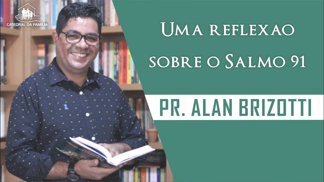 Uma reflexão sobre o Salmo 91 - Pr.  Alan Brizotti - 29-09-2109