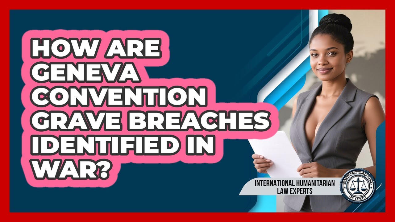 How Are Geneva Convention Grave Breaches Identified In War? - International Humanitarian Law Experts