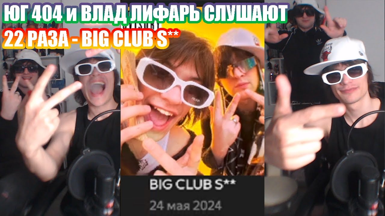 ЮГ404 И ВЛАД ЛИФАРЬ СЛУШАЮТ 22 РАЗА - BIG CLUB S**