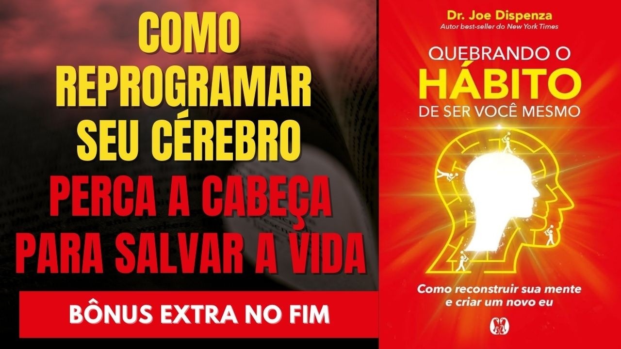 QUEBRANDO O HÁBITO DE SER VOCÊ MESMO – JOE DISPENZA: A SÍNTESE DEFINITIVA + BÔNUS EXTRA