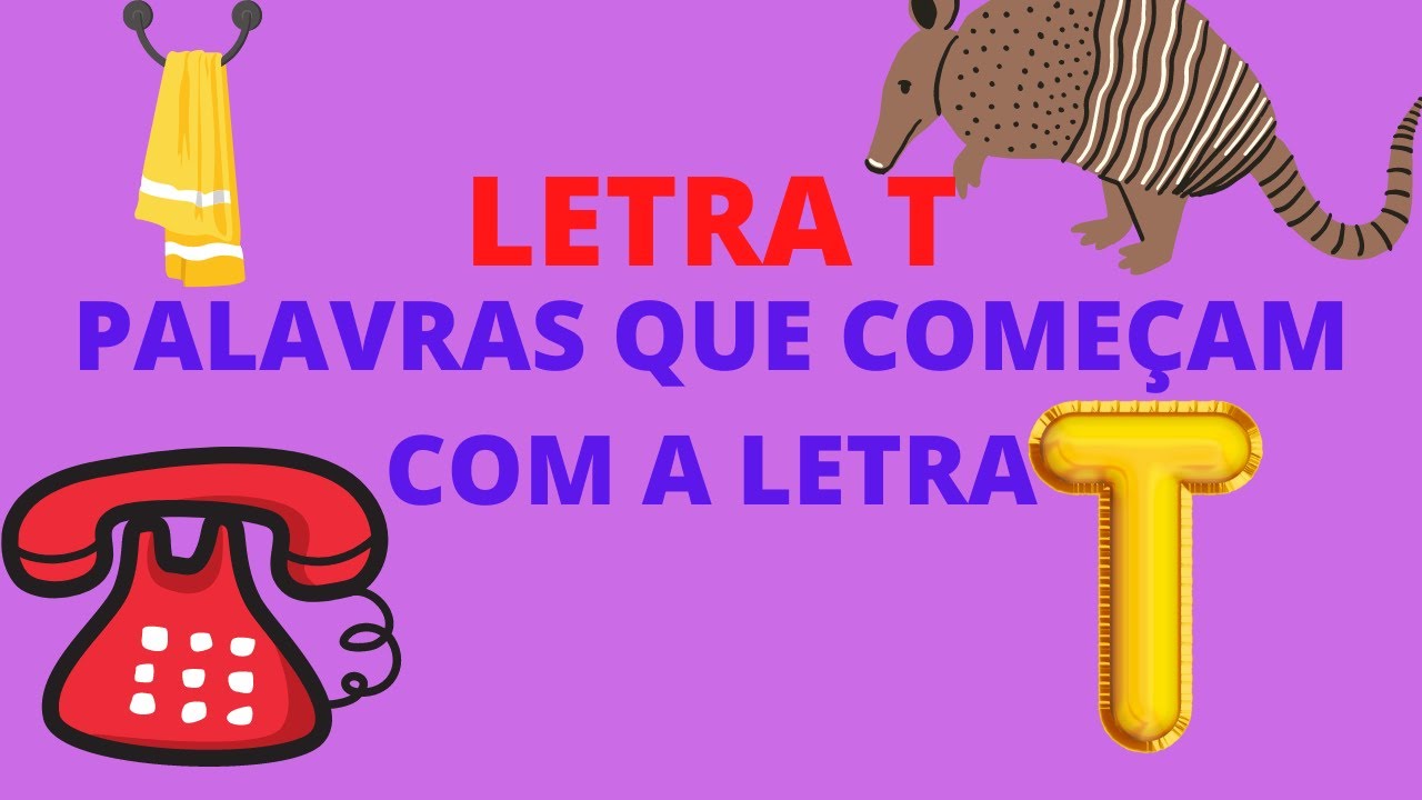 LETRA T/PALAVRAS QUE COMEÇAM COM A LETRA T DO ALFABETO PORTUGUÊS/APRENDER A LETRA T/SOM DA LETRA T.
