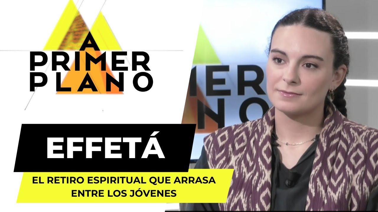 &iquest;Qu&eacute; es EFFET&Aacute;? Los retiros espirituales que ARRASAN entre los j&oacute;venes