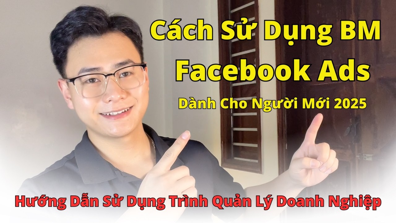 Hướng Dẫn Chi Tiết Sử Dụng BM - Trình Quản Lý Doanh Nghiệp Trong Facebook Ads 2025