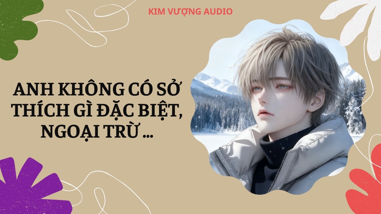 [Đam Mỹ Audio] [Full] ANH KHÔNG CÓ SỞ THÍCH GÌ ĐẶC BIỆT, NGOẠI TRỪ ...  [Kim Vượng audio]