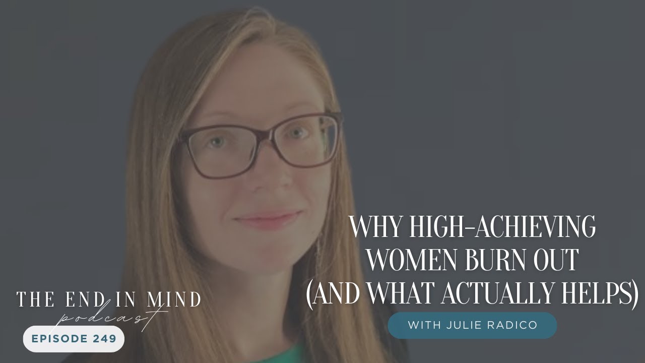 Why High-Achieving Women Burn Out (And What Actually Helps) | Julie Radico | The End in Mind