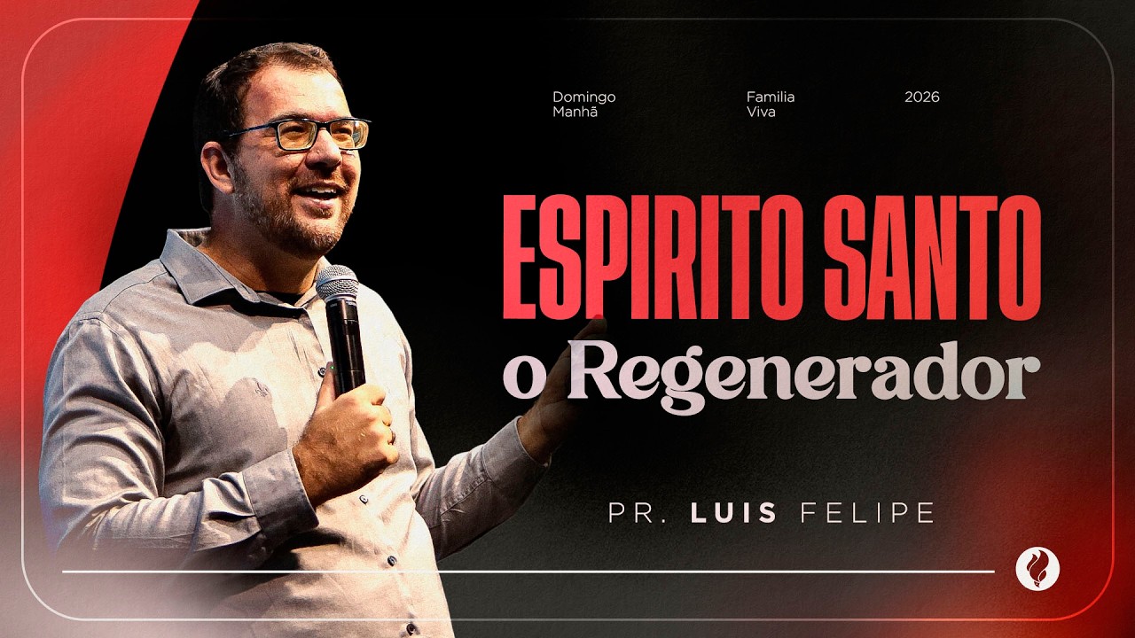 Espirito Santo o Regenerador - Pr Luis Felipe | Culto Celebração Manhã