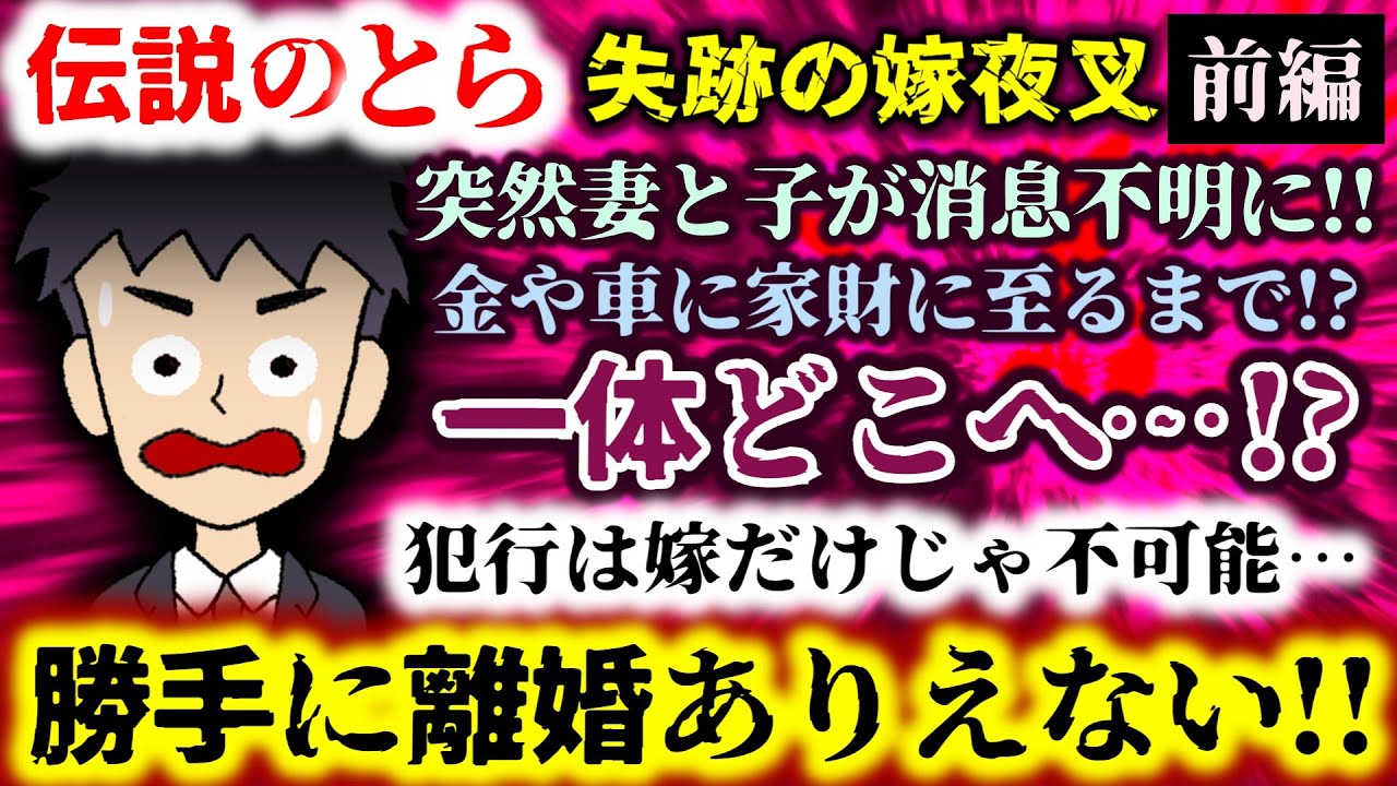 【伝説のとら：失跡の嫁夜叉：前編】突然妻と子が消息不明に!!金や車に家財に至るまで!?犯行は嫁だけじゃ不可能&hellip;一体どこへ&hellip;!?勝手に離婚ありえない!!【2ch修羅場スレ：ゆっくり実況】