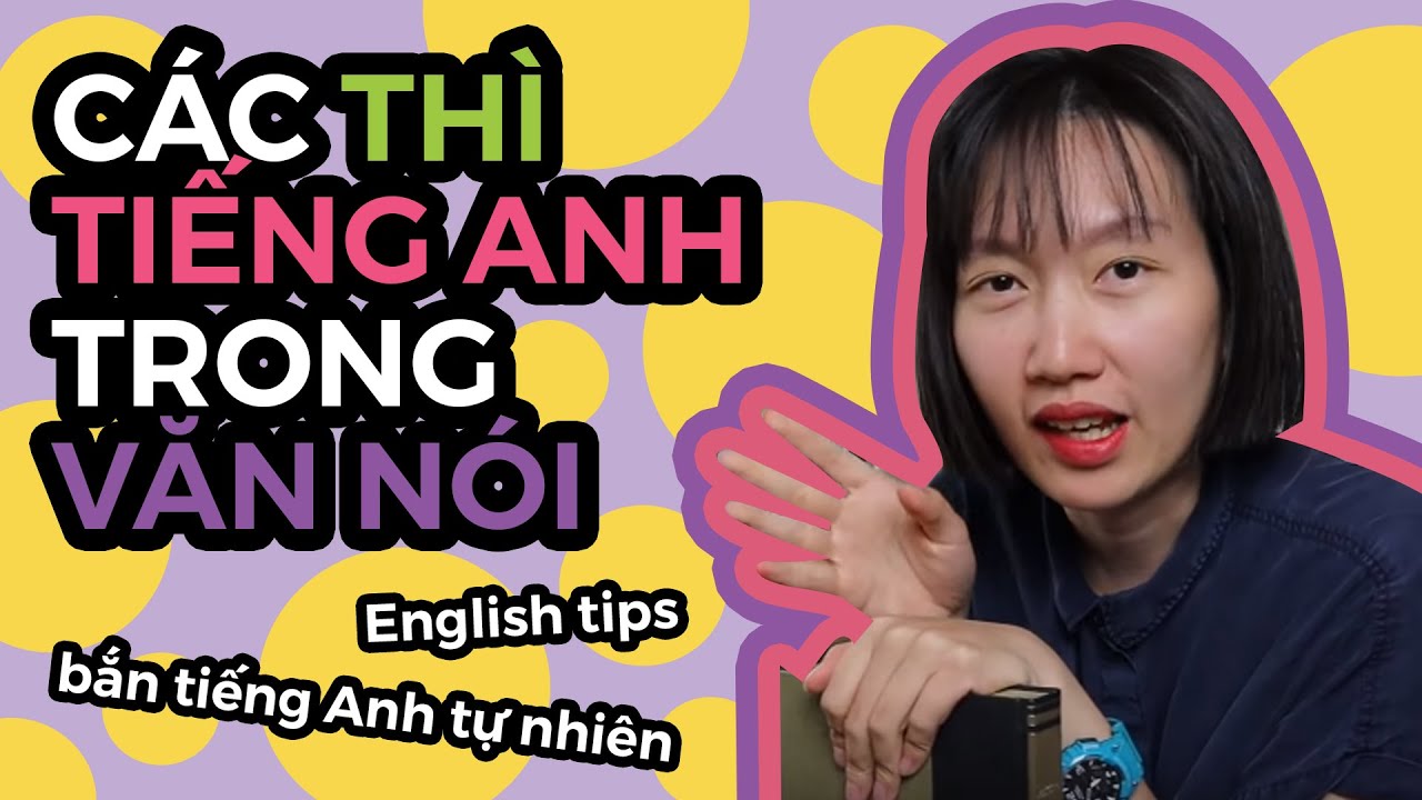 CÁC THÌ TIẾNG ANH THẬT SỰ DÙNG TRONG VĂN NÓI | English Tips