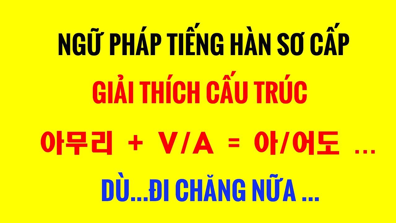 Ngữ Pháp Tiếng Hàn Sơ Cấp – Cấu Trúc 아무리 + V/A = 아/어도 ... ~~ DÙ...ĐI CHĂNG NỮA ...