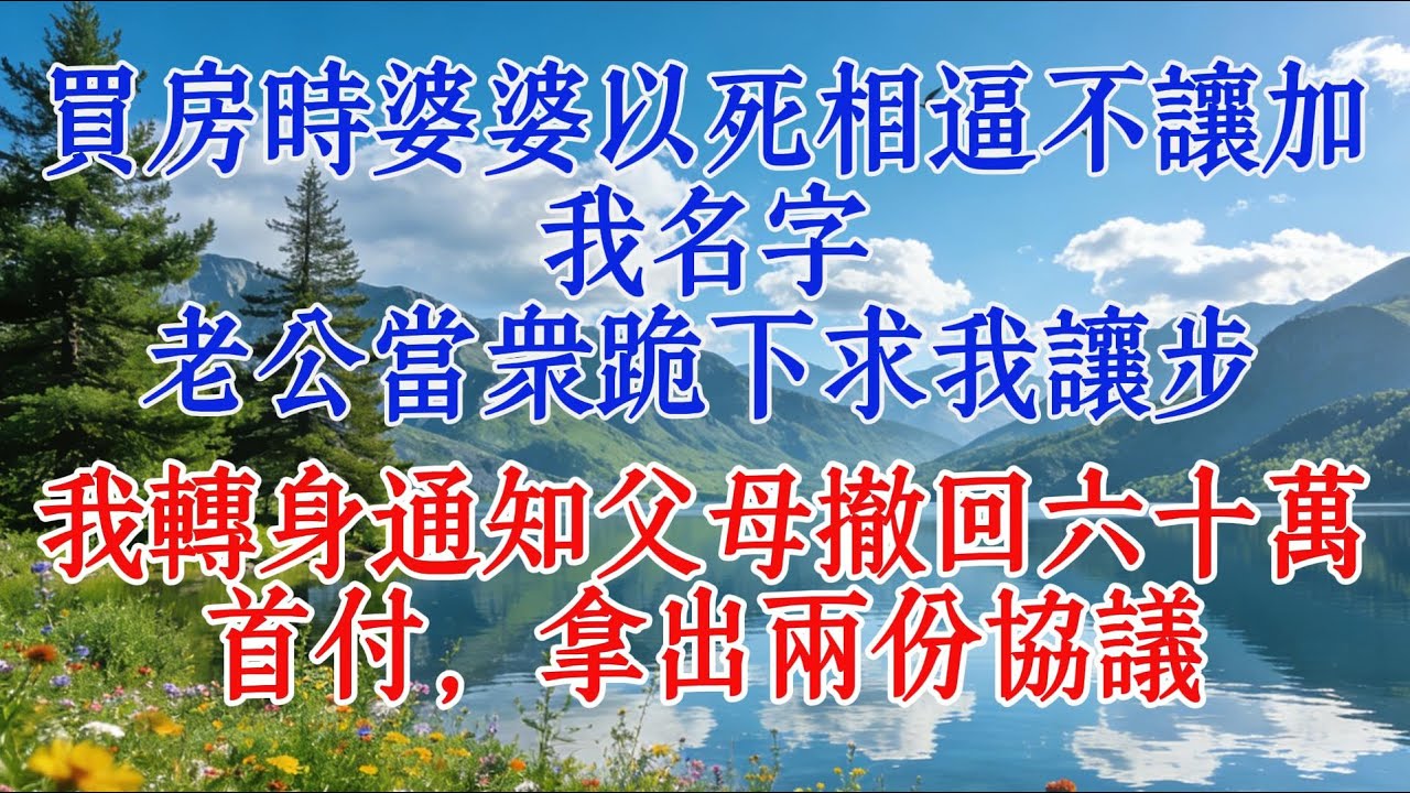 買房時婆婆以死相逼不讓加我名字，老公當眾跪下求我讓步，我轉身通知父母撤回六十萬首付，拿出兩份協議