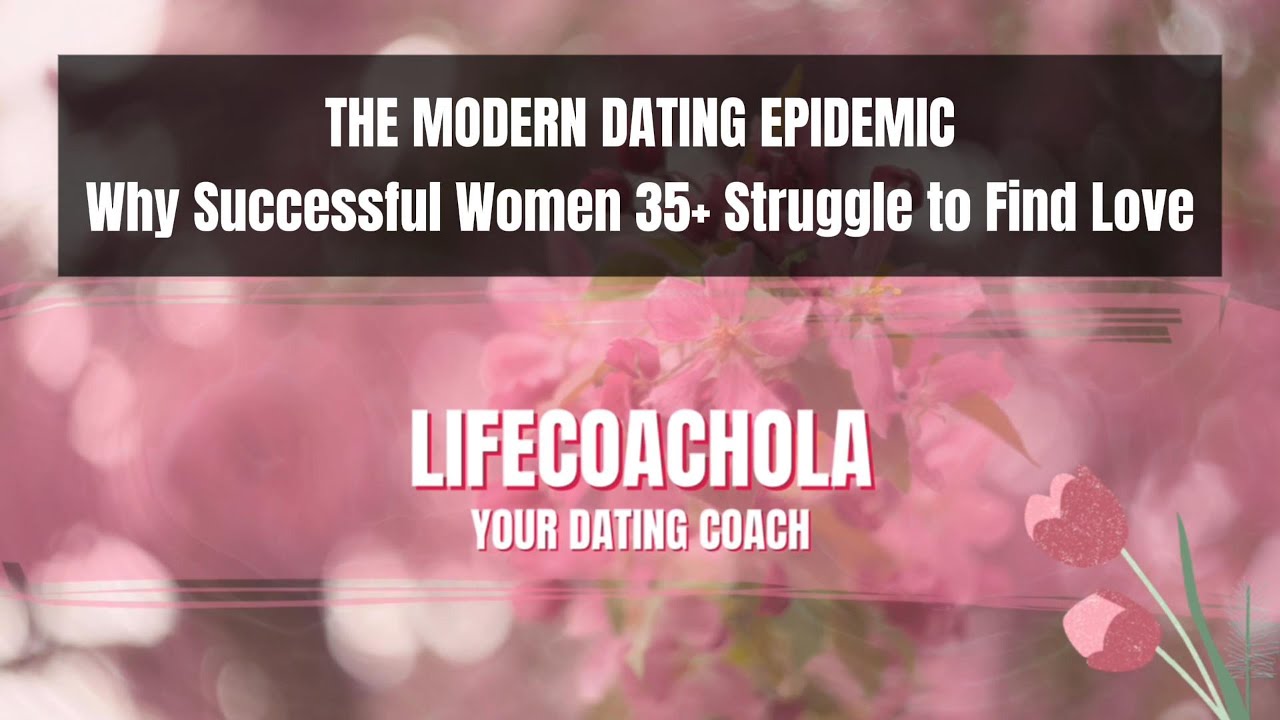 Why Successful Women 35 Plus Struggle to Find Love. THE MODERN DATING EPIDEMIC