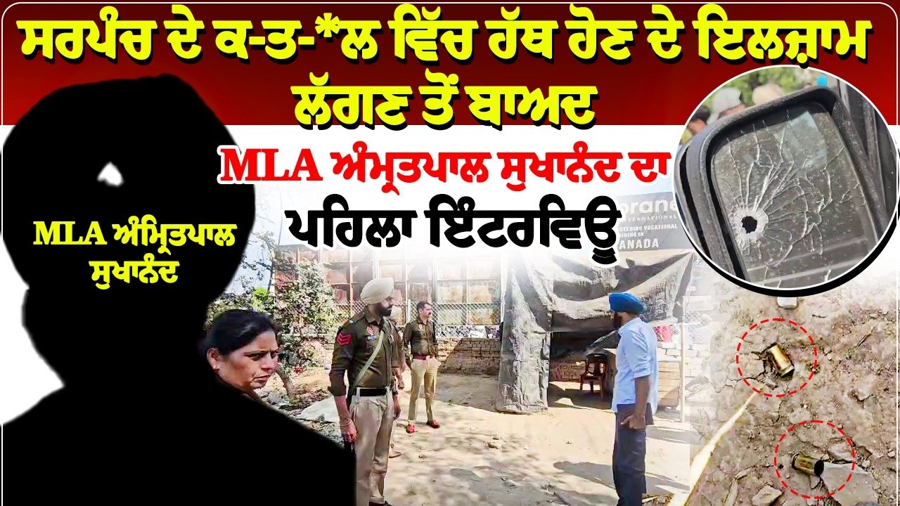 ਸਰਪੰਚ ਦੇ ਕ-ਤ-*ਲ ਵਿੱਚ ਹੱਥ ਹੋਣ ਦੇ ਇਲਜ਼ਾਮ ਲੱਗਣ ਤੋਂ ਬਾਅਦ  MLA ਅੰਮ੍ਰਤਪਾਲ ਸੁਖਾਨੰਦ ਦਾ ਪਹਿਲਾ ਇੰਟਰਵਿਊ।