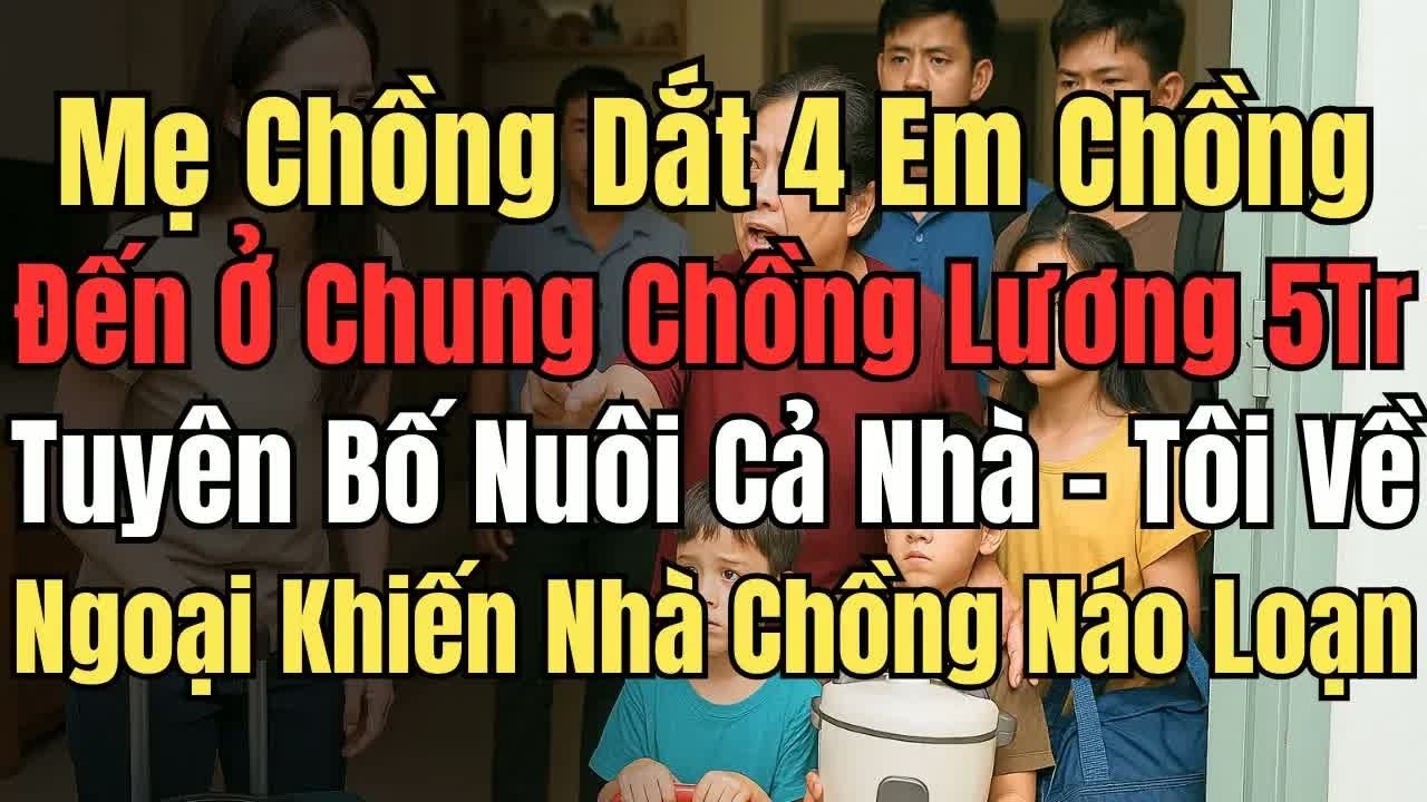 Mẹ chồng dắt em chồng đến ở, chồng tuyên bố lương 5 triệu phải nuôi cả nhà, tôi về ngoại khiến họ