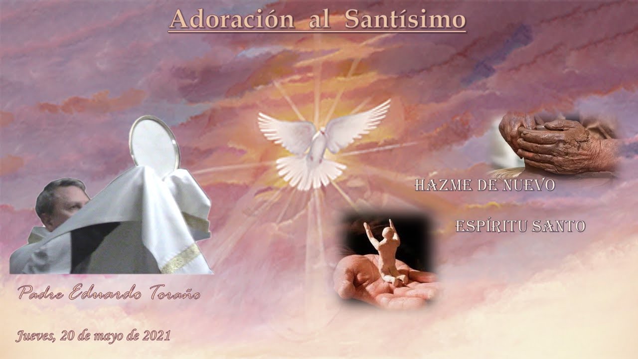 Adoración 2021-05-20 Hazme de nuevo, Espíritu Santo ~ Padre Eduardo Toraño