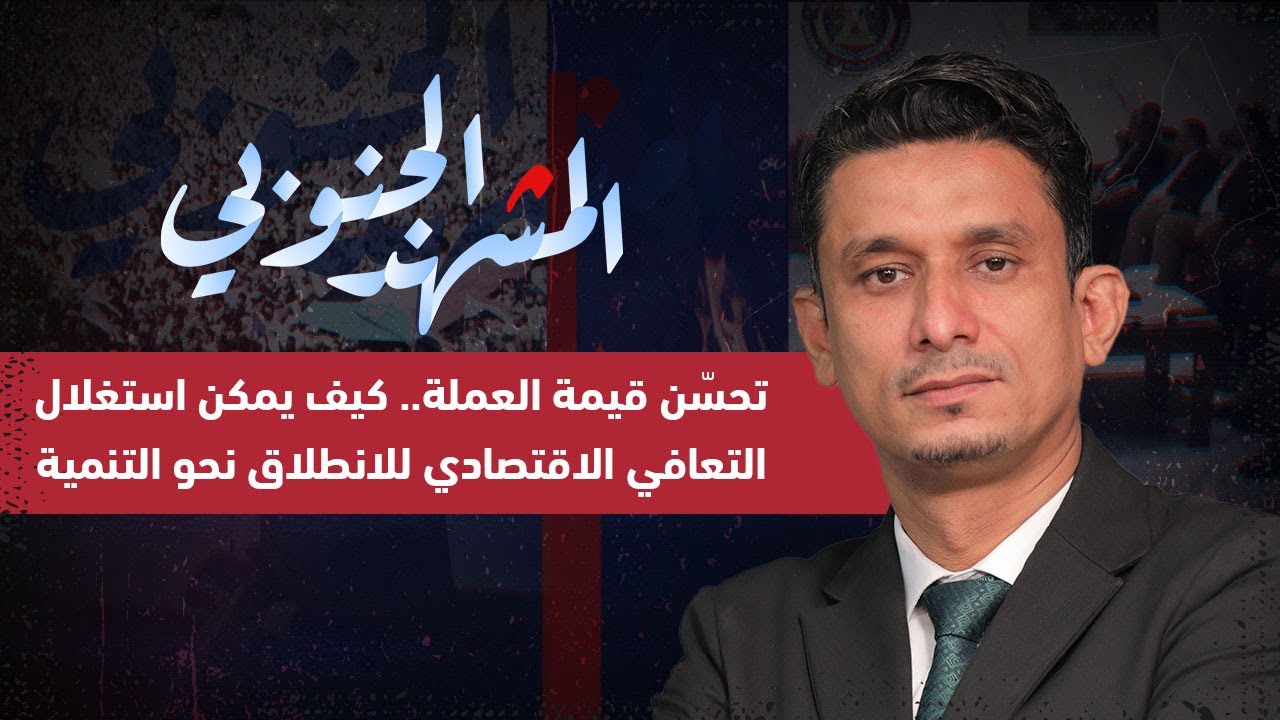 المشهد الجنوبي | تحسّن قيمة العملة.. كيف يمكن استغلال التعافي الاقتصادي للانطلاق نحو التنمية