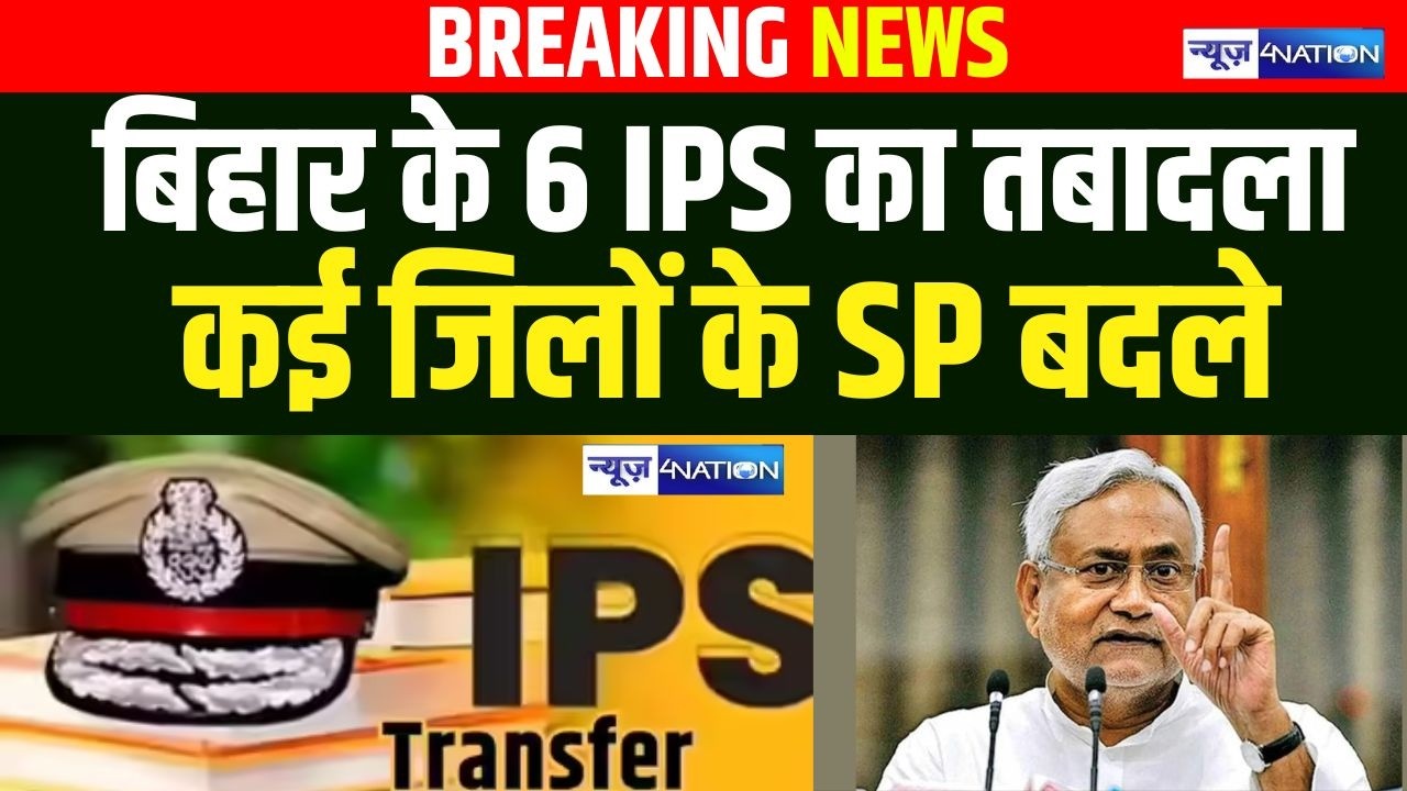 Bihar IPS Transfer: बिहार के 6 IPS का तबादला कई जिलों के SP बदले| Bihar News| News4Nation