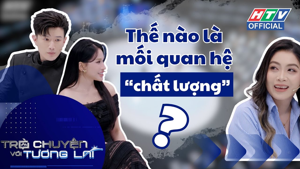 Trò Chuyện Với Tương Lai 3 | Tập 7 | Thế nào là mối quan hệ “chất lượng”?