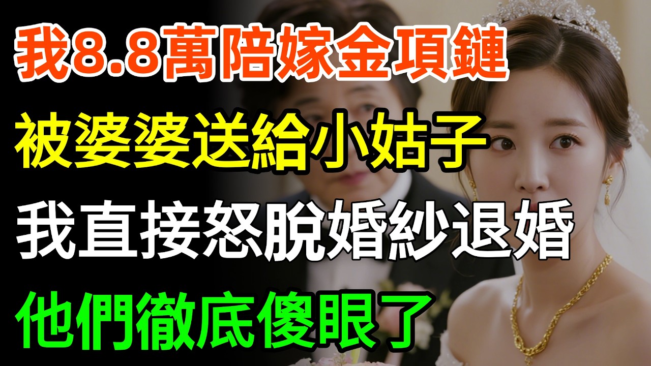 我8.8萬陪嫁金項鏈，被婆婆送給小姑子，我沒鬧直接怒脫婚紗退婚，他們徹底傻眼了！#情感 #家庭 #故事分享