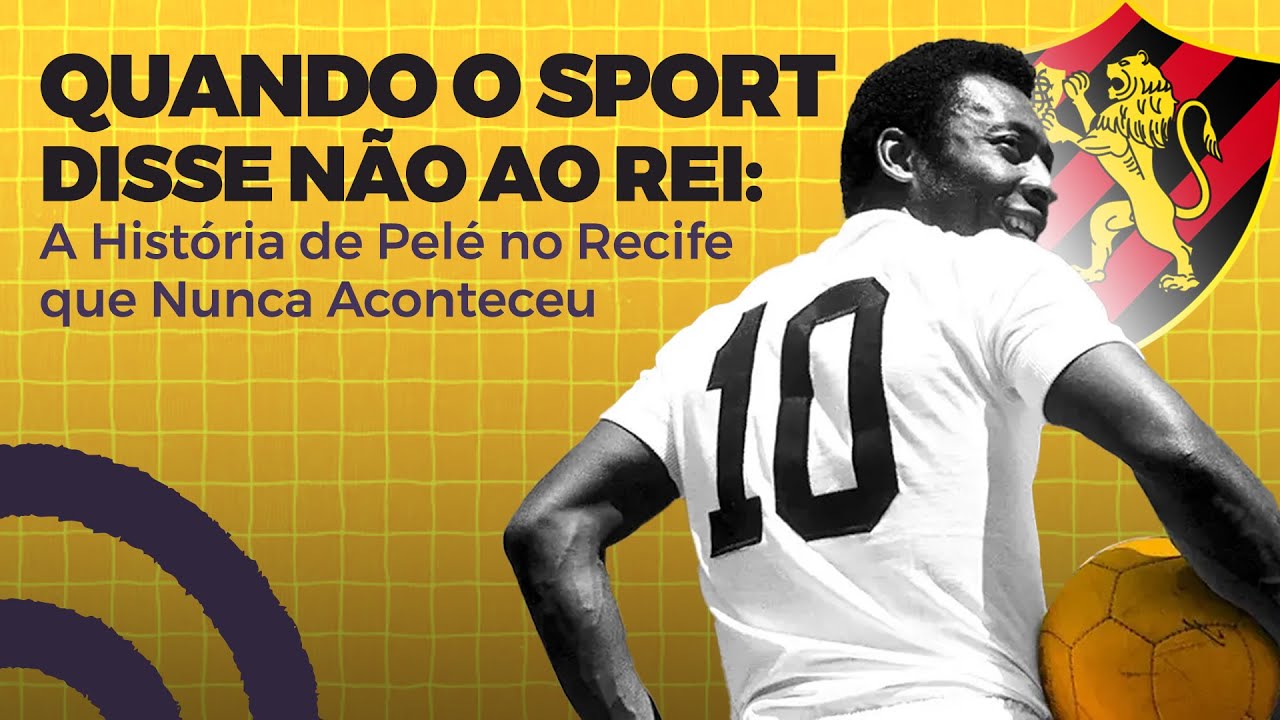 QUANDO O SPORT DISSE “NÃO” AO REI: A HISTÓRIA DE PELÉ NO RECIFE QUE NUNCA ACONTECEU