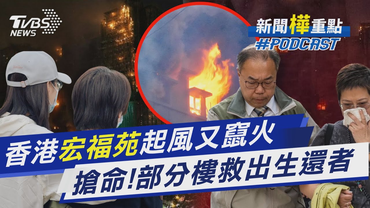香港大火已釀55死 7棟樓陷火海 起風又竄火 住戶填「報平安表單」 E棟.F棟失聯求救者最多｜新聞