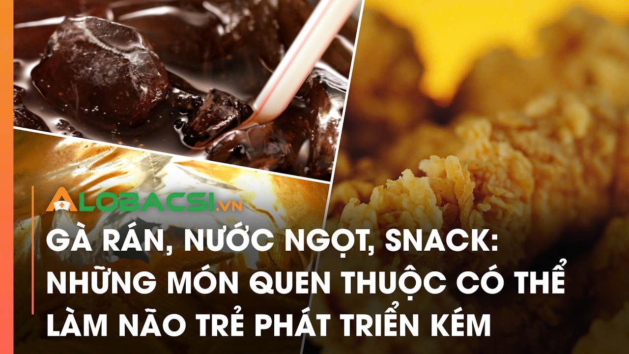 Gà rán, nước ngọt, snack: Những món quen thuộc có thể làm não trẻ phát triển kém